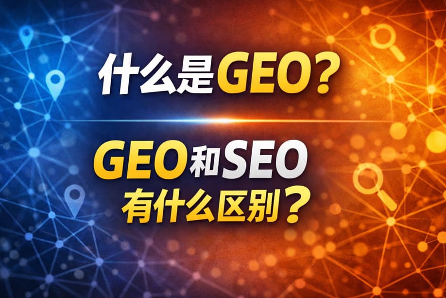 什么是GEO?GEO和SEO有什么区别? 什么是GEO?GEO和SEO有什么区别?