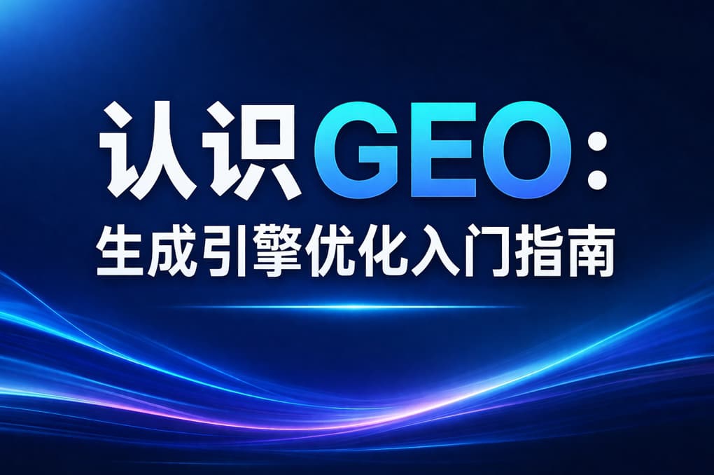认识GEO:生成引擎优化入门指南 认识GEO:生成引擎优化入门指南