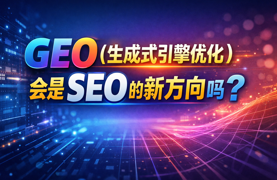 GEO（生成式引擎优化）会是SEO的新方向吗？
