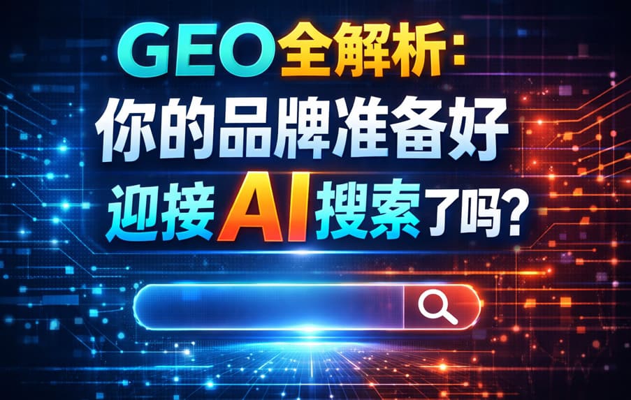 GEO全解析：你的品牌准备好迎接AI搜索了吗？